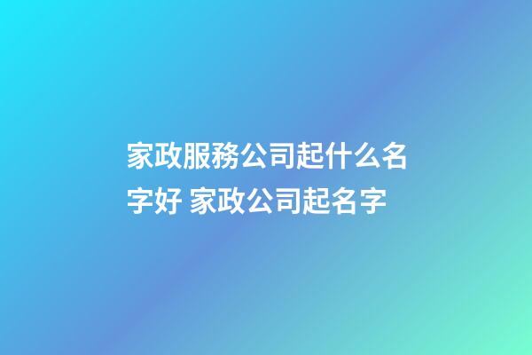 家政服務公司起什么名字好 家政公司起名字-第1張-公司起名-玄機派